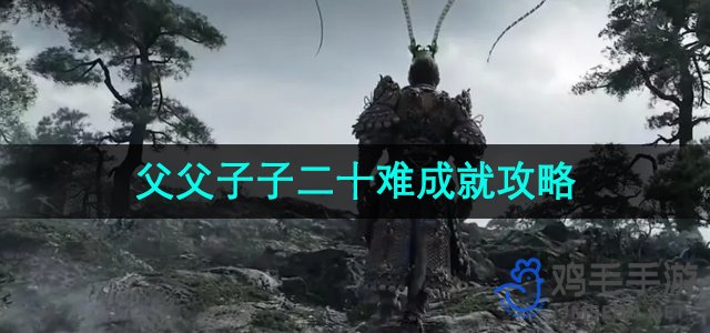 《黑神话悟空》二十难成就全攻略：父子齐闯难关