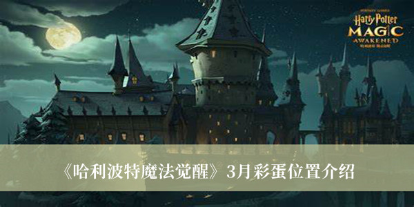 《哈利波特：觉醒之旅》3月神秘彩蛋攻略揭秘