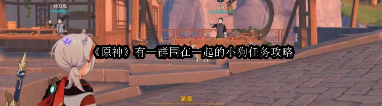《原神》群聚小狗任务详解攻略