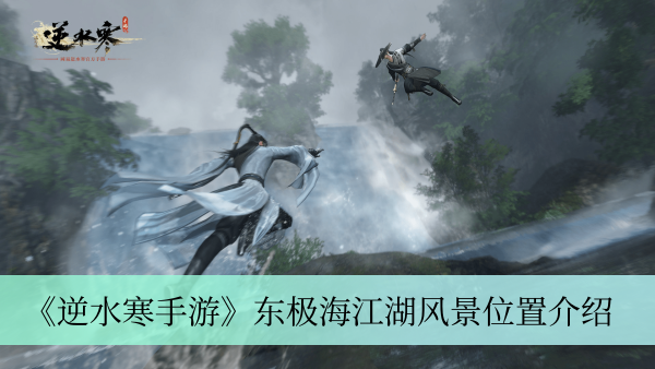 《逆水寒手游》东极海江湖风景攻略及位置解析