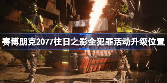 《赛博朋克2077：往日之影犯罪活动升级点位置详解》