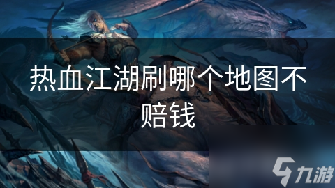 热血江湖：揭秘不赔钱的地图选择攻略