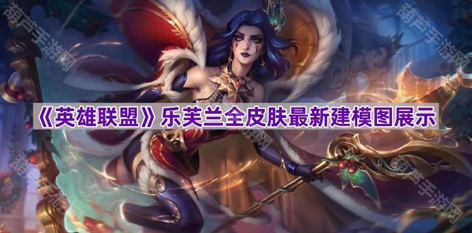 《英雄联盟》乐芙兰全皮肤全新建模图一览