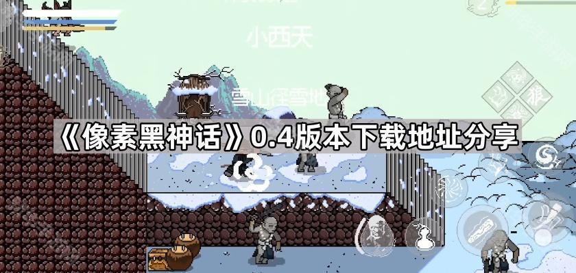 《像素黑神话》0.4版下载链接速递