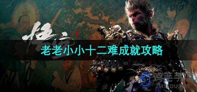 《黑神话悟空》全面攻略：轻松解锁老少皆宜的十二难成就