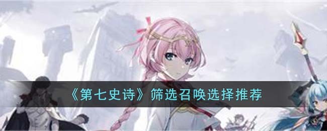 《探寻神秘召唤：第七史诗筛选与选择指南》