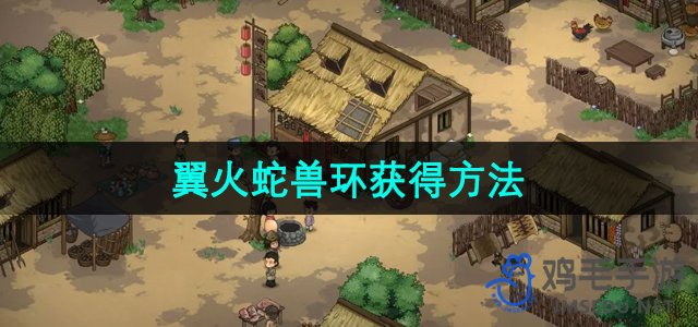 《武侠志：翼火蛇兽获取攻略揭秘》