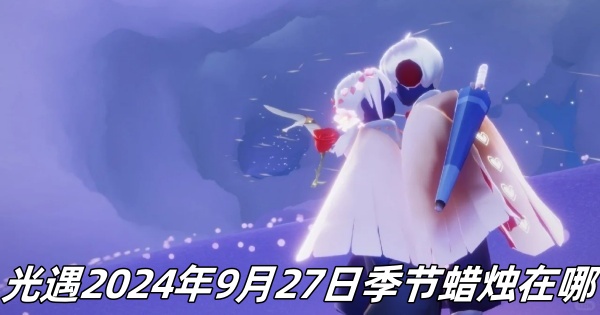 《光遇》9月27日季节蜡烛分布详情揭秘