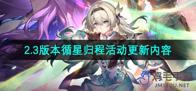 《崩坏星穹铁道》2.3版本“循星归程”活动攻略与更新一览