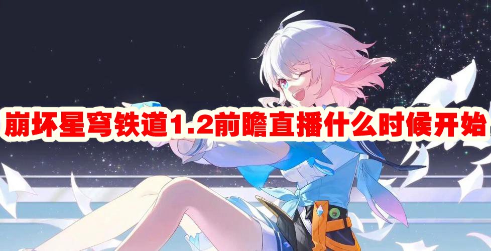 《崩坏星穹铁道》1.2版本直播预告：最新游戏信息解析时间公布