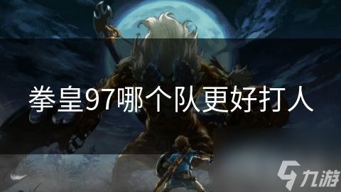 拳皇97：探讨各队伍的战斗力与挑战性对比