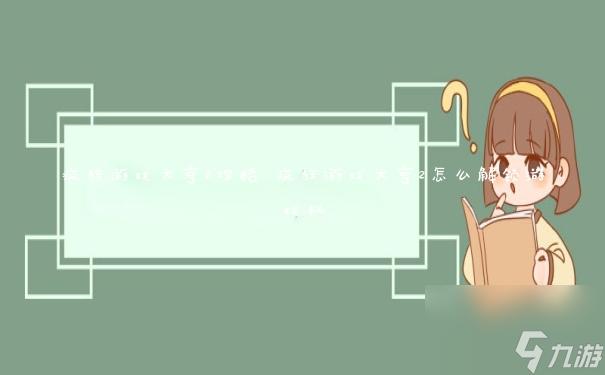 游戏攻略：揭秘疯狂游戏大亨2技巧与策略