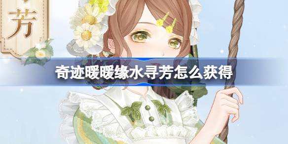 《奇迹暖暖》 缘水寻芳 套装活动指南