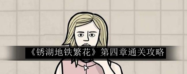 《锈湖地铁繁花第四章：完整攻略解析》