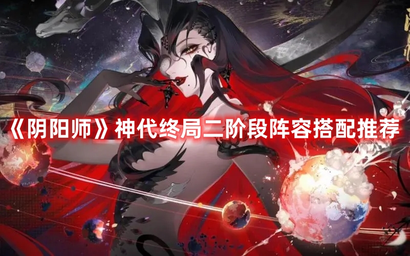 《阴阳师》神代终局二阶段阵容攻略与搭配建议
