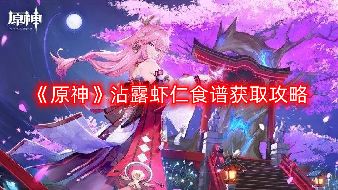 《原神》沾露虾仁制作方法与获取技巧解析