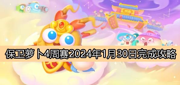 《萝卜保卫战4》1月30日周赛完整攻略解析2024