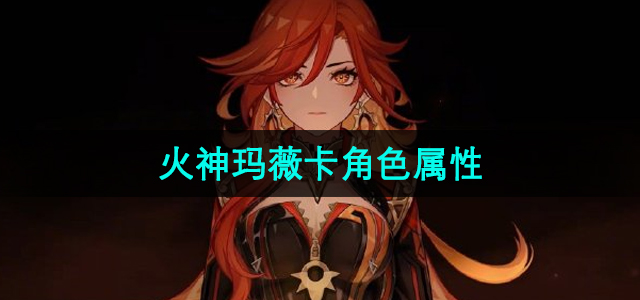 《原神》玛薇卡角色详细属性解析