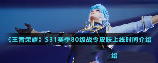 《王者荣耀》S31赛季80级战令皮肤发布时间详解