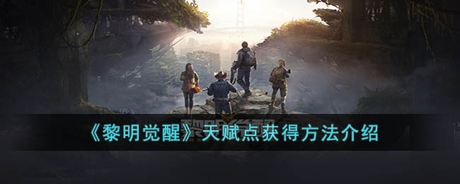 《揭开黎明觉醒奥秘：天赋点获取攻略全解析》