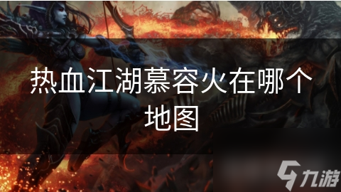 慕容火所在地图详解