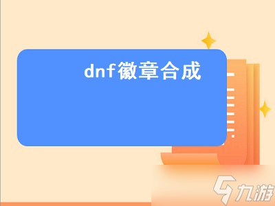 《地下城与勇士徽章合成攻略》