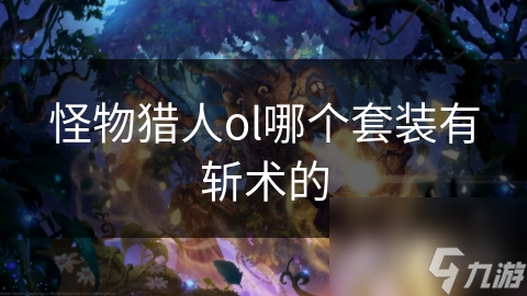 《怪物猎人OL》盘点含斩术功能的套装推荐