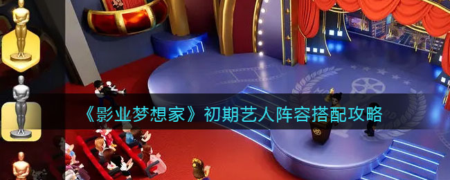 《影视梦想新篇章：初期艺人阵容搭配指南》