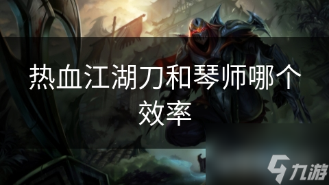 江湖冒险：刀客与琴师谁更胜一筹？效率大比拼