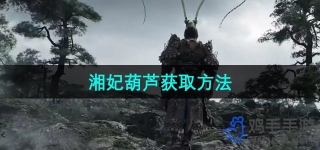 《湘妃葫芦获取攻略：黑神话悟空独门技巧揭秘》