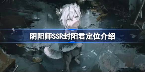 阴阳师 SSR 封阳君 强势表现解析