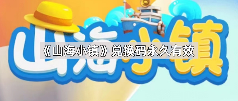 《探索神秘的山海小镇：限时兑换码，永久畅玩！》