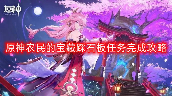 原神：探索石板之下的秘密——完成农民宝藏任务攻略