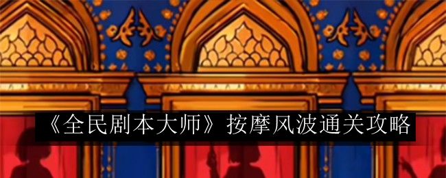 《全民剧本大师》按摩风波完整攻略：轻松通关秘籍分享