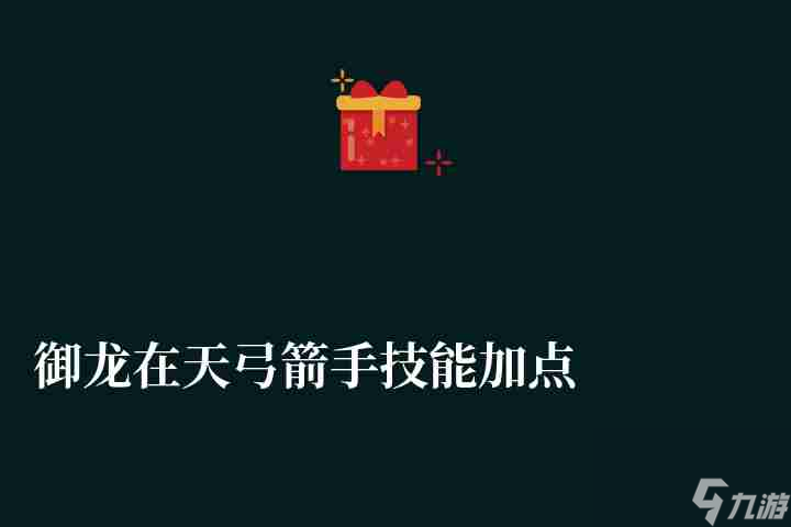 《御龙在天》弓箭手技能升级攻略图解