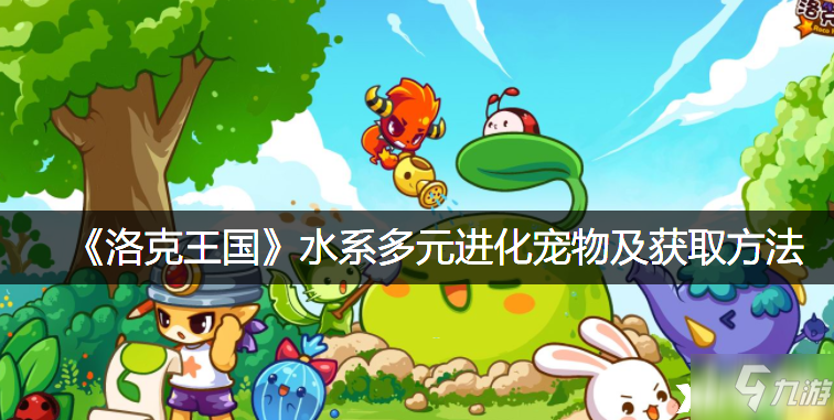 《洛克王国》水系多形态进化宠物获取攻略全解析
