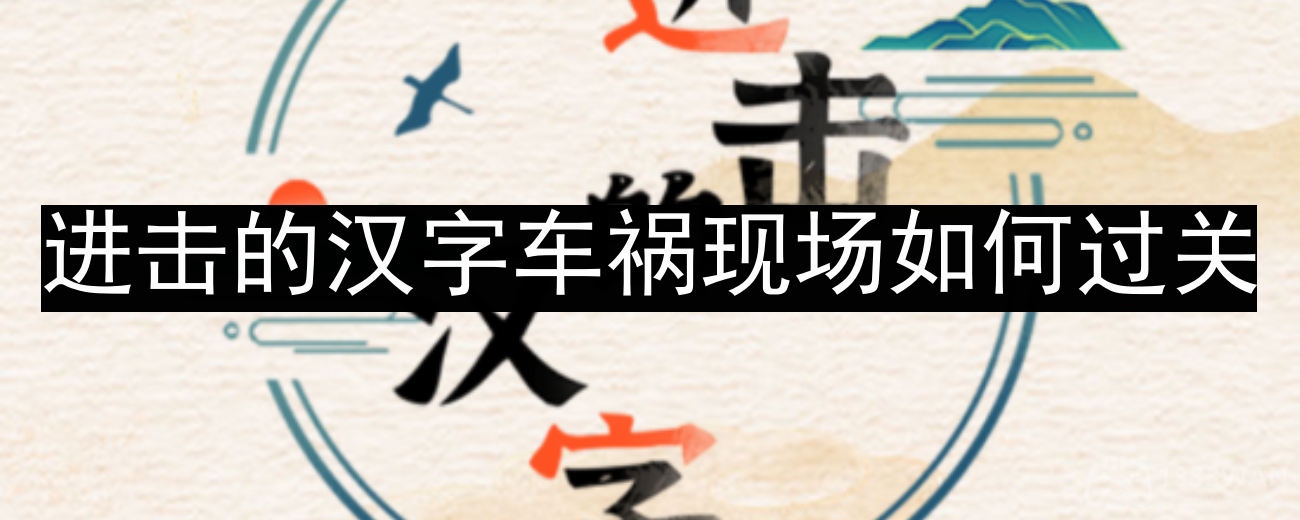 汉字攻略：车祸现场，帮强哥巧妙降低赔偿金通关秘籍