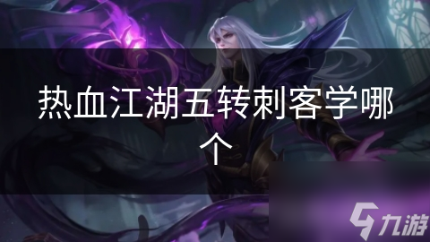 热血江湖：五转刺客选择指南