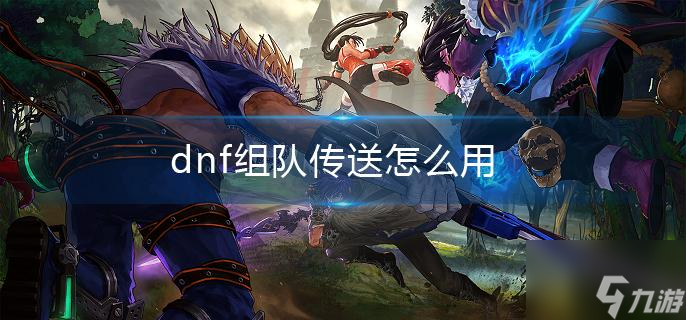 《地下城与勇士》组队传送使用指南