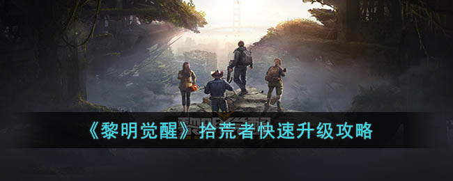《黎明觉醒》拾荒者高效升级指南