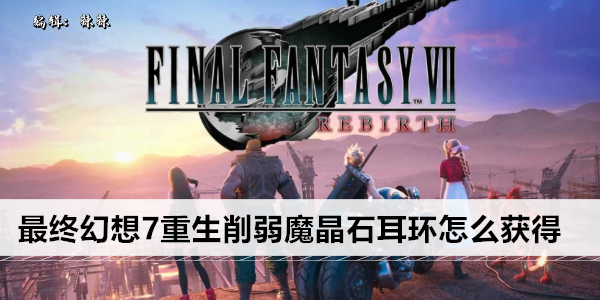 最终幻想7 Rebirth 魔晶耳环获取攻略