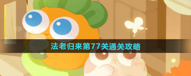 《保卫萝卜4》法老归来77关通关技巧分享